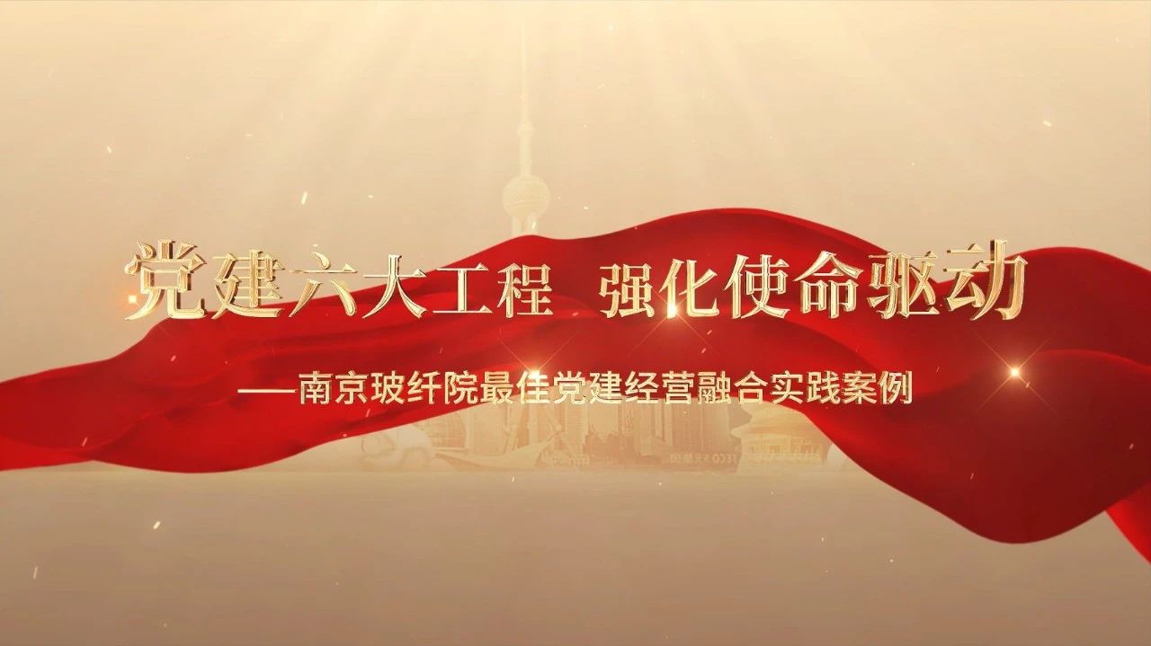  黨建經(jīng)營融合十佳案例⑤ | 南京玻纖院—“16361”黨建工作法，深度推進黨建和業(yè)務(wù)同頻共振 